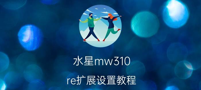 水星mw310 re扩展设置教程 mw310re扩展器初始登录密码？